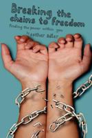 Breaking the Chains to Freedom: Finding the Power Within You 1466425105 Book Cover