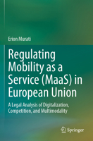 Regulating Mobility as a Service (Maas) in European Union: A Legal Analysis of Digitalization, Competition, and Multimodality 3031467337 Book Cover