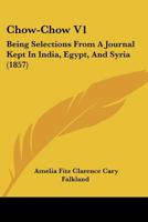 Chow-Chow V1: Being Selections From A Journal Kept In India, Egypt, And Syria 1166474372 Book Cover