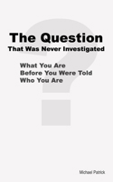 The Question That Was Never Investigated: What You Are Before You Were Told Who You Are B0FCC7T829 Book Cover