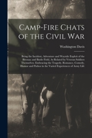 Camp-Fire Chats of the Civil War: Being the Incident, Adventure and Wayside Exploit of the Bivouac and Battle Field, As Related by Veteran Soldiers ... Pathos in the Varied Experiences of Army Life 1017601356 Book Cover