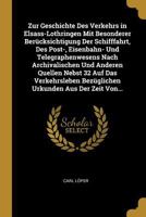 Zur Geschichte Des Verkehrs in Elsass-Lothringen Mit Besonderer Ber�cksichtigung Der Schifffahrt, Des Post-, Eisenbahn- Und Telegraphenwesens Nach Archivalischen Und Anderen Quellen Nebst 32 Auf Das V 0270652531 Book Cover