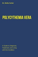POLYCYTHEMIA VERA: A Guide to Diagnosis, Treatment, and Living with the Condition B0F8D7XD3G Book Cover