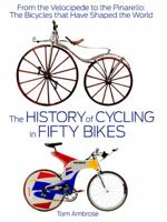 The History of Cycling in Fifty Bikes: From the Velocipede to the Pinarello: The Bicycles that Have Shaped the World 1623361311 Book Cover