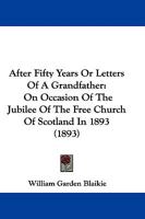After Fifty Years, Or, Letters of a Grandfather: On Occasion of the Jubilee of the Free Church of Scotland in 1893 1437475337 Book Cover