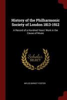 History of the Philharmonic Society of London 1813-1912: A Record of a Hundred Years' Work in the Cause of Music 1015806430 Book Cover