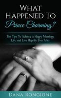 What Happened To Prince Charming?: Ten Tips To Achieve a Happy Marriage Life and Live Happily Ever After 1546473416 Book Cover
