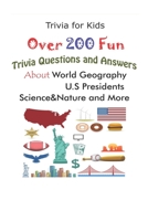 Trivia for Kids: Over 200 Fun Trivia Questions and Answers About World Geography, U.S Presidents, Science&Nature and More B0948JY7Y1 Book Cover