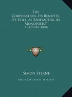 The Corporation: Its Benefits, Its Evils: As Benefactor, As Monopolist 1011156415 Book Cover
