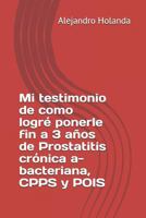Mi testimonio de como logré ponerle fin a 3 años de Prostatitis crónica a- bacteriana, CPPS y POIS 1719864705 Book Cover