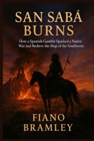 San Sabá Burns: How a Spanish Gamble Sparked a Native War and Redrew the Map of the Southwest B0G7V158BP Book Cover