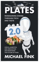 Plates 2.0: Reimagining Dining Through Tech and Taste: How AI, Robotics, and Innovation Are Redefining the Future of Food B0DQ9DYBGC Book Cover