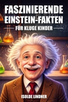 Faszinierende Albert-Einstein-Fakten für kluge Kinder: Das Genie und das Vermächtnis des berühmtesten Wissenschaftlers der Welt erforschen (German Edition) B0GTZQ3GLN Book Cover