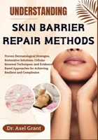 UNDERSTANDING SKIN BARRIER REPAIR METHODS: Proven Dermatological Strategies, Restorative Solutions, Cellular Renewal Techniques, and Evidence-Based Approaches for Achieving Resilient and Complexion B0FKLX261H Book Cover