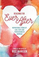 Reaching for Ever After: Inspirational Stories of Love, Faith, and Perseverance in Marriage 1462123112 Book Cover