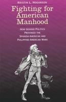 Fighting for American Manhood: How Gender Politics Provoked the Spanish-American and Philippine-American Wars 0300085540 Book Cover