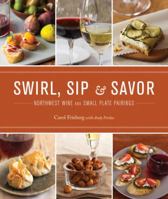 Swirl, Sip & Savor: Northwest Wine and Small Plate Pairings 1570615624 Book Cover