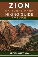 ZION NATIONAL PARK HIKING GUIDE 2025 – 2026: Your Essential Companion to the Best Hikes, Hidden Canyons, and Scenic Wonders of Zion National Park B0FVVDVSXX Book Cover