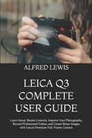 LEICA Q3 COMPLETE USER GUIDE: Learn Setup, Master Controls, Improve Your Photography, Record Professional Videos, and Create Better Images with Leica’s Premium Full-Frame Camera B0HH14PWZ9 Book Cover