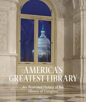 America's Greatest Library: An Illustrated History of the Library of Congress 1911282131 Book Cover