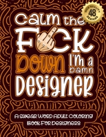 Calm The F*ck Down I'm a designer: Swear Word Coloring Book For Adults: Humorous job Cusses, Snarky Comments, Motivating Quotes & Relatable designer Reflections for Work Anger Management, Stress Relie B08RB89595 Book Cover