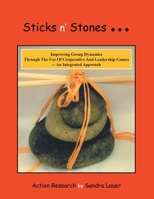 Sticks n' Stones... Improving Group Dynamics Through the Use of Cooperative and Leadership Games - an Integrated Approach 1483405567 Book Cover