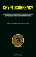 Cryptocurrency: A Comprehensive Introduction To Cryptocurrencies, Including Cryptocurrency Mining And Cryptocurrency Trading 1837875154 Book Cover