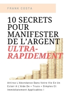 10 Secrets Pour Manifester De L’Argent Ultra-Rapidement: Attirez L’Abondance Dans Votre Vie En Un Éclair A L’Aide De « Trucs » Simples Et Immédiatement Applicables ! (French Edition) 1690947136 Book Cover