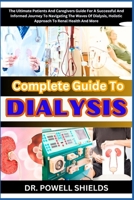 Complete Guide To DIALYSIS: The Ultimate Patients And Caregivers Guide For A Successful And Informed Journey To Navigating The Waves Of Dialysis, Holistic Approach To Renal Health And More B0CNLWT7PB Book Cover