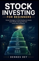 STOCK INVESTING FOR BEGINNERS: Simple Strategies to Understanding the Market, Build Wealth, Manage Risk and Invest With Confidence B0HDHWRTT8 Book Cover