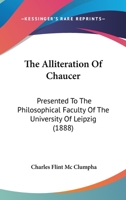 The Alliteration Of Chaucer: Presented To The Philosophical Faculty Of The University Of Leipzig 1120722640 Book Cover
