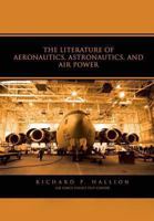 The literature of aeronautics, astronautics, and air power 1477540075 Book Cover