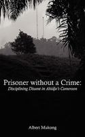 Prisoner Without a Crime. Disciplining Dissent in Ahidjo's Cameroon 9956558346 Book Cover