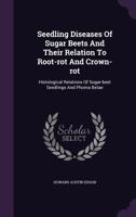 Seedling Diseases of Sugar Beets and Their Relation to Root-Rot and Crown-Rot: Histological Relations of Sugar-Beet Seedlings and Phoma Betae 1359565981 Book Cover