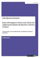 Kann schwangeren Frauen zum Schutz des ungeborenen Kindes das Rauchen verboten werden?: Untersuchung zum Gesundheitsrecht am Beispiel des Kantons Basel-Stadt 3656268991 Book Cover