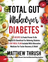 Total Gut Makeover: Diabetes: 125 Recipes Proven To Be Neutral Or Beneficial For Relieving Diabetes 21-Day Meal Plan Included With Alternative Medicine For Faster Recovery & Relief 1956283153 Book Cover