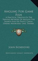 Angling for Game Fish: A Practical Treatise on the Various Methods of Angling for Salmon and Sea Trout ...: Grayling and Char - Primary Sourc 101900763X Book Cover