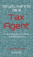 So you want to be a Tax Agent: A survival guide to working in Public Practice 0648869504 Book Cover