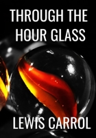 THROUGH THE HOUR GLASS - Lewis Carrol: Classic Edition B08HGTT13K Book Cover