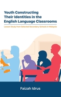 Youth Constructing Their Identities in the English Language Classrooms: Lesson Studies from Selected Secondary Schools in Malaysia 1543766420 Book Cover