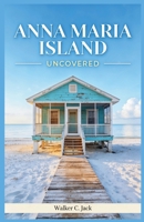 ANNA MARIA ISLAND UNCOVERED: How to Explore Old Florida's Most Relaxed Barrier Island Without a Car, a Crowd, or a Wasted Day B0GWWRYM2D Book Cover