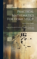 Practical Mathematics For Home Study: Being The Essentials Of Arithmetic, Geometry, Algebra And Trigonometry 1020457546 Book Cover