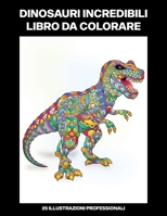 Dinosauri Incredibili Libro da Colorare: Libro da Colorare per Adulti con Incredibili Dinosauri Disegni (Dinosauri Pagine da Colorare) B08B33T4NC Book Cover