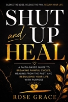 Shut Up and Heal: A Faith-Based Guide to Breaking Painful Cycles, Healing from the Past, and Rebuilding Your Life with Purpose B0H7WP6Y1Q Book Cover
