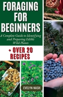 Foraging For Beginners: A Complete Guide to Identifying and Preparing Edible Wild Plants B0C6NZHTHG Book Cover