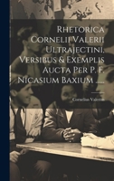 Rhetorica Cornelii Valerii Ultrajectini, Versibus & Exemplis Aucta Per P. F. Nicasium Baxium ...... 1020155035 Book Cover