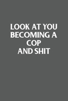 Look at You Becoming a Cop and Shit Funny Police Officer Gift : 120 Lined Pages 6 X 9 Inches 1650798857 Book Cover