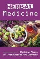 Herbal Medicine: Medicinal Plants To Treat Illnesses And Diseases: Traditional Medicine null Book Cover