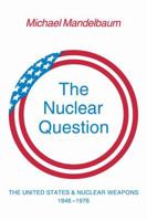 The Nuclear Question: The United States and Nuclear Weapons, 1946-1976 0521296145 Book Cover