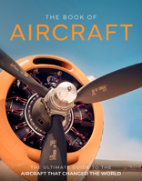 The Book of Aircraft: The Ultimate Guide to the Aircraft That Changed the World 1917259778 Book Cover
